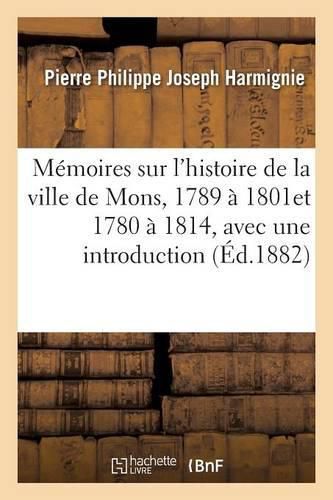 Cover image for Memoires Sur l'Histoire de la Ville de Mons, 1780 A 1814, Avec Une Introduction Et Des Notes