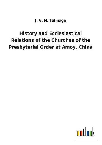 Cover image for History and Ecclesiastical Relations of the Churches of the Presbyterial Order at Amoy, China