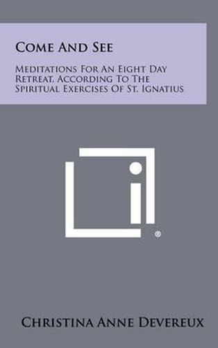 Come and See: Meditations for an Eight Day Retreat, According to the Spiritual Exercises of St. Ignatius