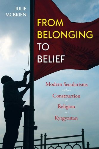 Cover image for From Belonging to Belief: Modern Secularisms and the Construction of Religion in Kyrgyzstan