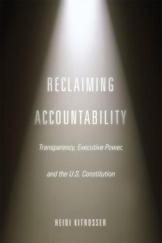 Cover image for Reclaiming Accountability: Transparency, Executive Power, and the U.S. Constitution