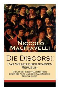 Cover image for Die Discorsi: Das Wesen einer starken Republik (Politische Betrachtungen uber die alte und die italienische Geschichte): Gedanken zur Politik, zum Krieg und zur politischen Fuhrung