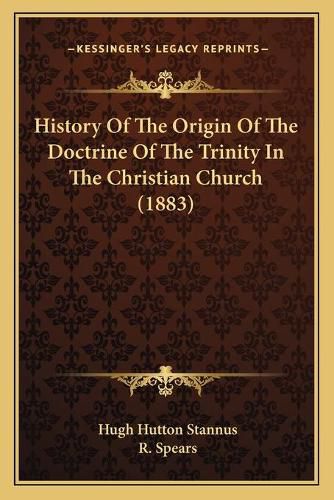 Cover image for History of the Origin of the Doctrine of the Trinity in the Christian Church (1883)