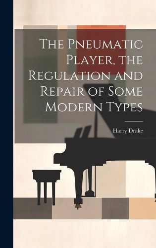 Cover image for The Pneumatic Player, the Regulation and Repair of Some Modern Types