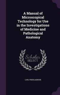 Cover image for A Manual of Microscopical Technology for Use in the Investigations of Medicine and Pathological Anatomy