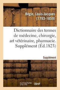 Cover image for Dictionnaire Des Termes de Medecine, Chirurgie, Art Veterinaire, Pharmacie, Histoire Naturelle: Et l'Interpretation Physiologique Et Clinique Des Resultats. 2e Edition