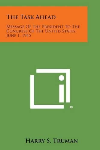 Cover image for The Task Ahead: Message of the President to the Congress of the United States, June 1, 1945