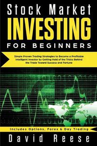 Cover image for Stock Market Investing for Beginners: Simple Proven Trading Strategies to Become a Profitable Intelligent Investor by Getting Hold of the Tricks Behind the Trade. Includes Options, Forex & Day Trading