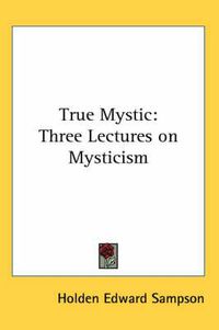 Cover image for True Mystic: Three Lectures on Mysticism