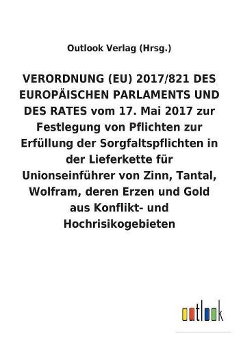 Verordnung (Eu) 2017/821 Des Europaischen Parlaments Und Des Rates Vom 17. Mai 2017 Zur Festlegung Von Pflichten Zur Erfullung Der Sorgfaltspflichten in Der Lieferkette Fur Unionseinfuhrer Von Zinn, Tantal, Wolfram, Deren Erzen Und Gold Aus Konflikt- Und