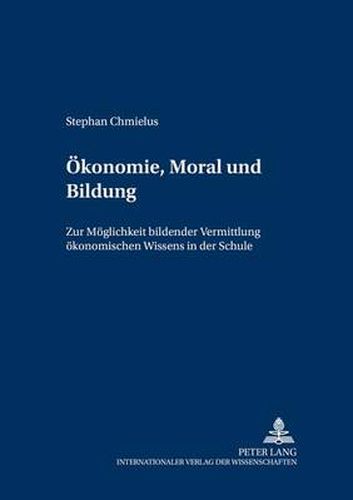 Cover image for Oekonomie, Moral Und Bildung: Zur Moeglichkeit Bildender Vermittlung Oekonomischen Wissens in Der Schule