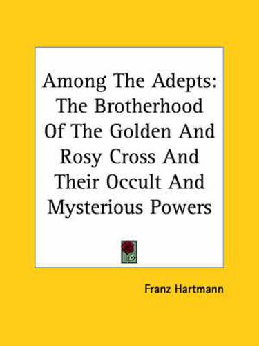 Cover image for Among the Adepts: The Brotherhood of the Golden and Rosy Cross and Their Occult and Mysterious Powers