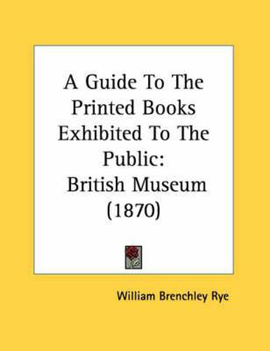 Cover image for A Guide to the Printed Books Exhibited to the Public: British Museum (1870)