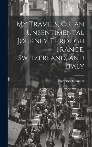 My Travels, Or, an Unsentimental Journey Through France, Switzerland, and Italy