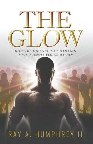 Cover image for The Glow: How the Journey to Fulfilling Your Purpose Begins Within