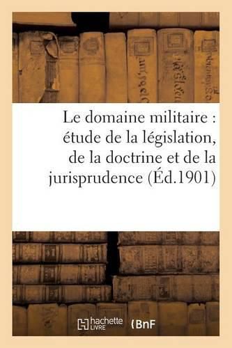 Cover image for Le Domaine Militaire: Etude de la Legislation, de la Doctrine Et de la Jurisprudence