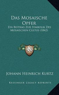 Cover image for Das Mosaische Opfer: Ein Beitrag Zur Symbolik Des Mosaischen Cultus (1842)