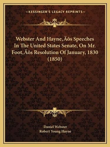 Webster and Hayneacentsa -A Centss Speeches in the United States Senate, on Mr. Footacentsa -A Centss Resolution of January, 1830 (1850)