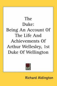 Cover image for The Duke: Being an Account of the Life and Achievements of Arthur Wellesley, 1st Duke of Wellington