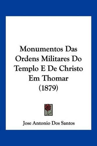 Cover image for Monumentos Das Ordens Militares Do Templo E de Christo Em Thomar (1879)