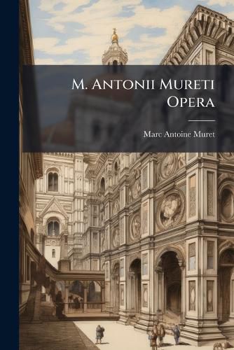 Cover image for M. Antonii Mureti Opera: Tomus I Epistolas Mureti Continens ...