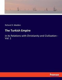 Cover image for The Turkish Empire: in its Relations with Christianity and Civilization - Vol. 1