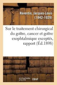 Cover image for Sur Le Traitement Chirurgical Du Goitre, Cancer Et Goitre Exophtalmique Exceptes, Rapport: Congres Francais de Chirurgie, 12e Session, Paris, Octobre 1898