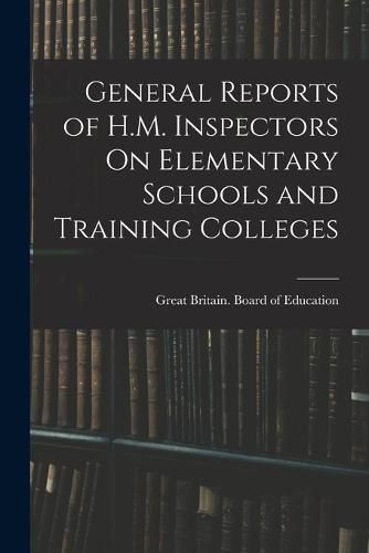 Cover image for General Reports of H.M. Inspectors On Elementary Schools and Training Colleges