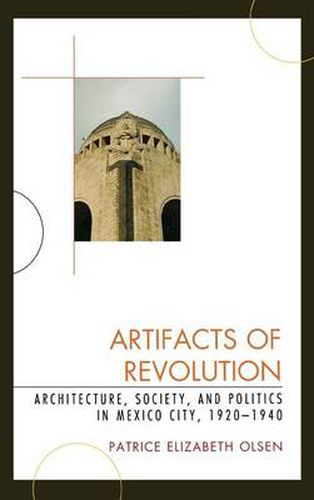 Cover image for Artifacts of Revolution: Architecture, Society, and Politics in Mexico City, 1920-1940