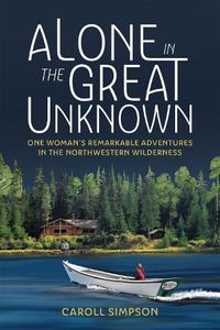 Cover image for Alone in the Great Unknown: One Woman's Remarkable Adventures in the Northwestern Wilderness