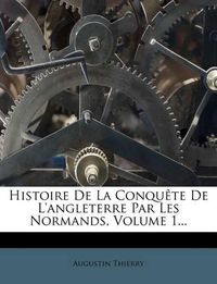 Cover image for Histoire de La Conqu Te de L'Angleterre Par Les Normands, Volume 1...