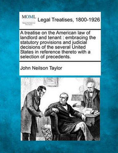 A treatise on the American law of landlord and tenant: embracing the statutory provisions and judicial decisions of the several United States in reference thereto, with a selection of precedents.