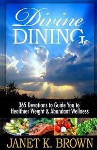 Cover image for Divine Dining: 365 Devotions to Guide You to Healthier Weight & Abundant Wellness