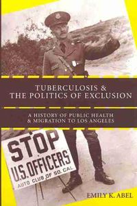 Cover image for Tuberculosis and the Politics of Exclusion: A History of Public Health and Migration to Los Angeles