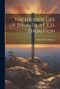 Cover image for The Hidden Life of Jesus, Tr. by E.H. Thompson