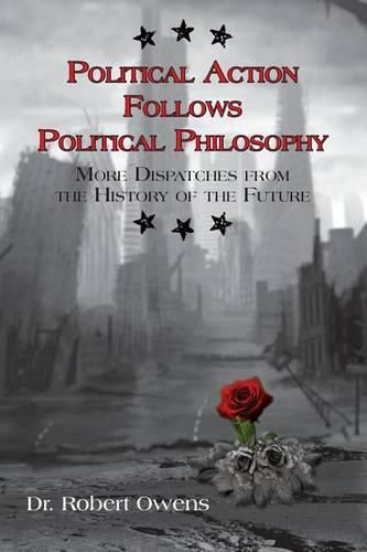 Cover image for Political Action Follows Political Philosophy: More Dispatches From the History of the Future