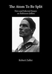 Cover image for The Atom To Be Split: New and Selected Essays on Robinson Jeffers