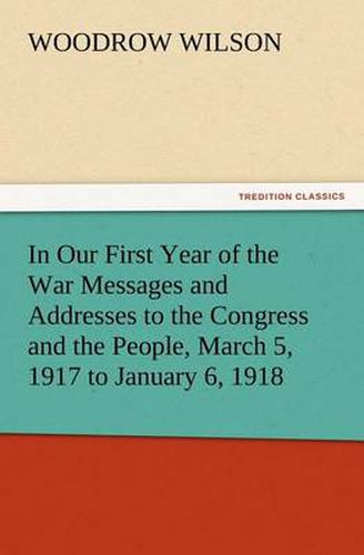 Cover image for In Our First Year of the War Messages and Addresses to the Congress and the People, March 5, 1917 to January 6, 1918