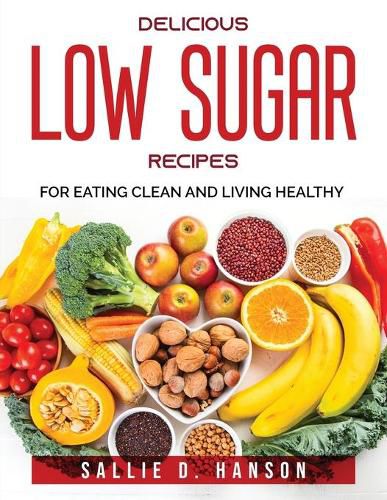 Cover image for Delicious Low Sugar Recipes: For eating clean and living healthy