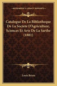 Cover image for Catalogue de La Bibliotheque de La Societe D'Agriculture, Sciences Et Arts de La Sarthe (1881)