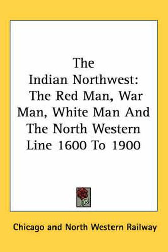 Cover image for The Indian Northwest: The Red Man, War Man, White Man and the North Western Line 1600 to 1900