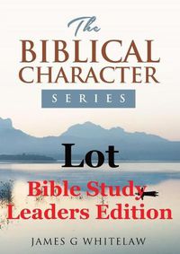 Cover image for Lot (Bible Study Leaders Edition): Biblical Characters Series