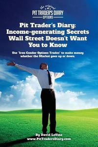 Cover image for Pit Trader's Diary: Income-generating Secrets Wall Street Doesn't Want You to Know: Use  Iron Condor Options Trades  to make money whether the Market goes up or down.