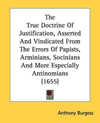 Cover image for The True Doctrine of Justification, Asserted and Vindicated from the Errors of Papists, Arminians, Socinians and More Especially Antinomians (1655)