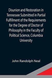 Cover image for Disunion and Restoration in Tennessee Submitted in Partial Fulfillment of the Requirements for the Degree of Doctor of Philosophy in the Faculty of Political Science, Columbia University