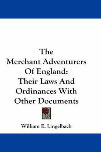 Cover image for The Merchant Adventurers Of England: Their Laws And Ordinances With Other Documents