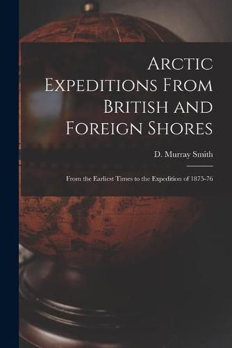 Arctic Expeditions From British and Foreign Shores [microform]: From the Earliest Times to the Expedition of 1875-76