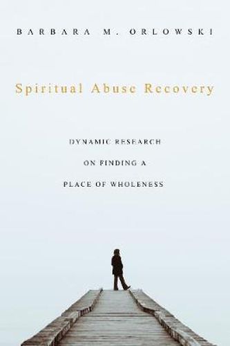 Cover image for Spiritual Abuse Recovery: Dynamic Research on Finding a Place of Wholeness