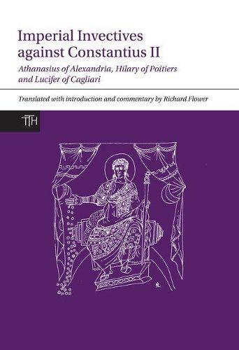 Imperial Invectives against Constantius II: Athanasius of Alexandria, History of the Arians, Hilary of Poitiers, Against Constantius and Lucifer of Cagliari, The Necessity of Dying for the Son of God