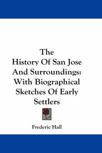 Cover image for The History of San Jose and Surroundings: With Biographical Sketches of Early Settlers